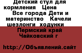 Детский стул для кормления › Цена ­ 3 000 - Все города Дети и материнство » Качели, шезлонги, ходунки   . Пермский край,Чайковский г.